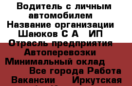 Водитель с личным автомобилем › Название организации ­ Шаюков С.А., ИП › Отрасль предприятия ­ Автоперевозки › Минимальный оклад ­ 120 000 - Все города Работа » Вакансии   . Иркутская обл.,Иркутск г.